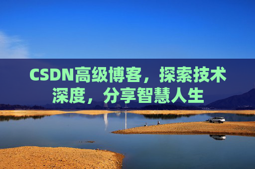 CSDN高级博客，探索技术深度，分享智慧人生
